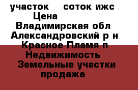 участок 15 соток ижс › Цена ­ 250 000 - Владимирская обл., Александровский р-н, Красное Пламя п. Недвижимость » Земельные участки продажа   